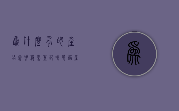 为什么有的产品需要备案登记呢英语（产品有备案是什么意思），产品备案的意义与为何部分产品需进行备案登记，产品备案的意义及其必要性，为何部分产品需进行备案登记？，产品备案登记的原因与意义，为何部分产品需要进行备案及其必要性解析