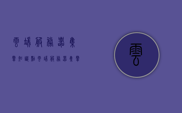 云端服务器集群知识点（云端服务器集群知识点有哪些），云端服务器集群知识详解，核心知识点概览，云端服务器集群核心知识点概览与详解，云端服务器集群核心知识点概览及详解，从基础概念到高级应用全解析 第1张
