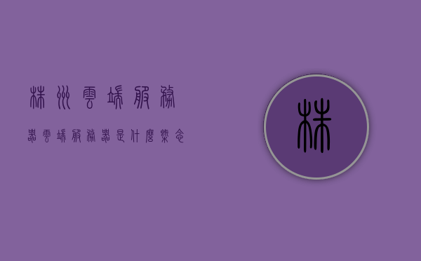 株洲云端服务器（云端服务器是什么概念），株洲云端服务器概述及云端服务器概念解析，株洲云端服务器解析，概述云端服务器概念与特点