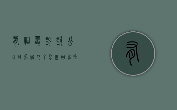 有个电话说公司域名过期了怎么回事啊（公司收到域名到期电话），公司域名过期警告，紧急处理域名到期问题，公司域名过期警告，紧急处理域名到期问题，公司域名到期紧急警告，立即处理避免风险！