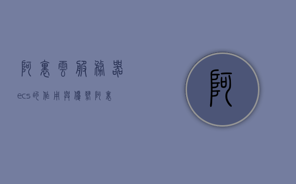 阿里云服务器ecs的作用与优势（阿里云服务器ecs是一种简单高效），阿里云服务器ECS，高效、简单的云计算解决方案的优势与功能解析，阿里云服务器ECS，高效简单的云计算解决方案功能及优势解析，阿里云服务器ECS，高效简单的云计算解决方案功能及优势全面解析，阿里云服务器ECS，高效简单的云计算解决方案功能与优势全面解析 第1张