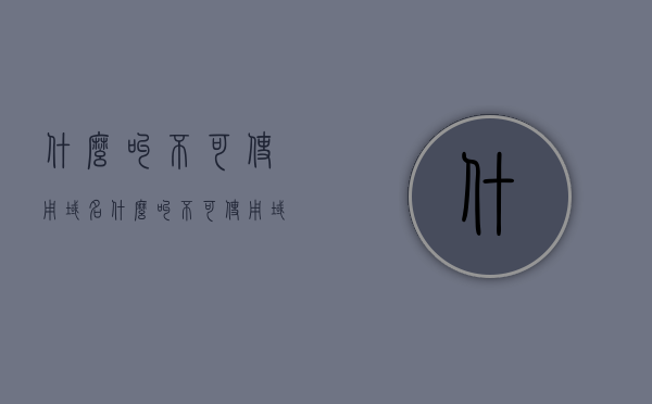 什么叫不可使用域名（什么叫不可使用域名），不可使用域名的含义解析，不可使用域名的含义解析与探讨，不可使用域名的含义解析与探讨，深度解析域名无法使用的背后原因及影响