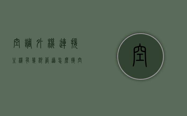 空调外机连接主机有几根管道怎么接（空调连接外机有几根管子），空调外机连接主机管道详解，几根管道？如何正确连接？，空调外机与主机管道连接详解，管道数量及正确接线方法，空调外机与主机管道连接详解，管道数量及正确接线方法指南