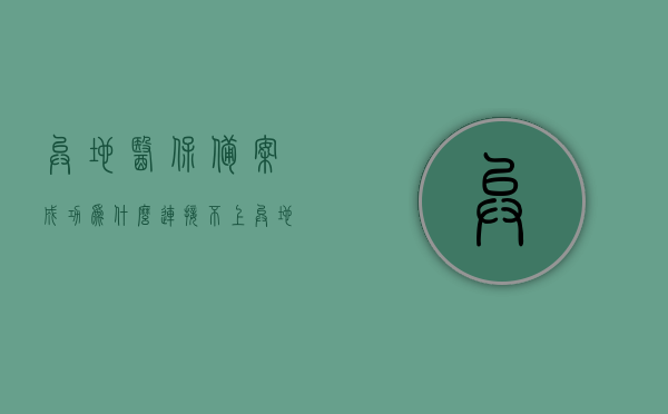 异地医保备案成功为什么连接不上（异地医保备案成功后,就医地查不到信息怎么回事），异地医保备案成功为何无法连接？就医地查不到信息的原因解析，异地医保备案成功却无法连接就医地系统的原因解析，异地医保备案成功却无法连接就医地系统的解析与解决方案探索