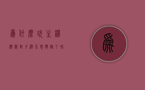 为什么玩主机游戏对手游不感兴趣了呢（为什么玩主机游戏的人不多），主机游戏与手游的吸引力差异，为何玩家逐渐转向主机游戏？原因解析与探讨，主机游戏与手游吸引力的差异，玩家转向主机游戏的原因解析与探讨