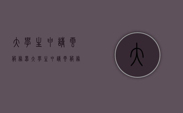 大学生申请云服务器（大学生申请云服务器怎么申请），大学生如何申请云服务器？申请流程详解