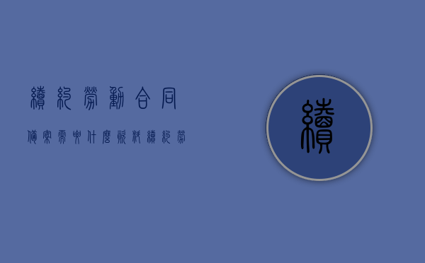 续约劳动合同备案需要什么资料（续约劳动合同备案需要什么资料呢），续约劳动合同备案所需资料全解析，续约劳动合同备案所需资料详解，一站式解析所需资料全攻略