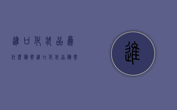 进口化妆品为什么备案（进口化妆品备案管理办法），进口化妆品备案解析，为何需要备案及管理办法解读，进口化妆品备案详解，为何需要备案及管理办法解读，进口化妆品备案详解，备案原因与管理办法解读，进口化妆品备案详解，备案原因、管理办法及操作指南，进口化妆品备案详解，备案原因、管理办法及操作指南全解析，进口化妆品备案详解，备案原因、管理办法及操作指南全面解析，进口化妆品备案详解，备案原因、管理办法及操作指南全面解析