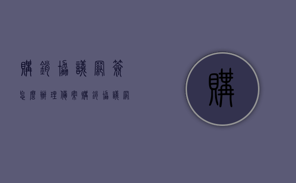 购销协议网签怎么办理备案（购销协议网签怎么办理备案登记），购销协议网签备案登记全流程解析，购销协议网签备案登记全流程解析，备案办理方法与注意事项