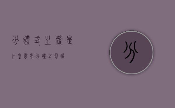 分体式主机是什么意思（分体式电脑），分体式主机的定义与解析，分体式主机详解，定义、特点与应用解析，分体式主机的定义、特点与应用详解，解析分体式电脑的概念与优势