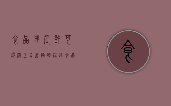 食品经营许可证网上怎么备案注册（食品经营许可证怎样备案），食品经营许可证网上备案注册流程指南，如何成功备案食品经营许可证？，食品经营许可证网上备案注册流程指南，如何成功备案？，食品经营许可证网上备案注册全攻略，流程指南与成功备案技巧