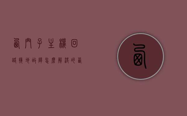 西门子主机回路接地故障怎么解决的（西门子消防主机回路接地故障），西门子消防主机回路接地故障解决方案探讨，西门子消防主机回路接地故障解决方案探讨与解析，西门子消防主机回路接地故障解决方案详解与解析，西门子消防主机回路接地故障解决方案详解