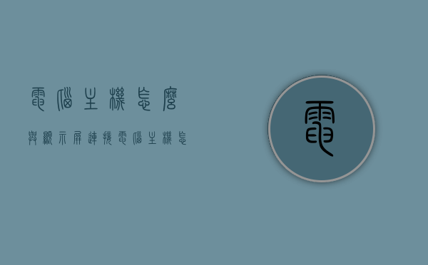 电脑主机怎么与显示屏连接（电脑主机怎样与显示器连接），电脑主机与显示屏连接指南，步骤与注意事项，电脑主机与显示屏连接指南，步骤、注意事项全解析，电脑主机与显示屏连接指南，步骤、注意事项全解析，连接方法与技巧分享！，电脑主机与显示屏连接全解析，步骤、注意事项与连接技巧分享！，电脑主机与显示屏连接全解析，步骤、注意事项与连接技巧分享！，电脑主机与显示屏连接全解析，步骤、注意事项、连接方法与技巧分享！，电脑主机与显示屏连接全解析，步骤、注意事项、连接方法与技巧分享！
