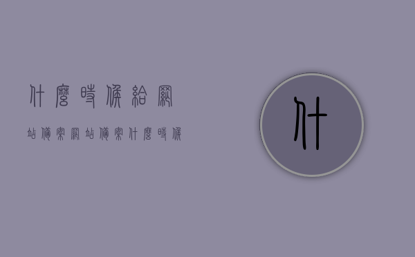 什么时候给网站备案（网站备案什么时候开始），网站备案的时间安排与流程解析，网站备案的时间安排与流程解析，何时开始备案及流程解析，网站备案时间安排与流程解析，何时开始备案及详细流程解析