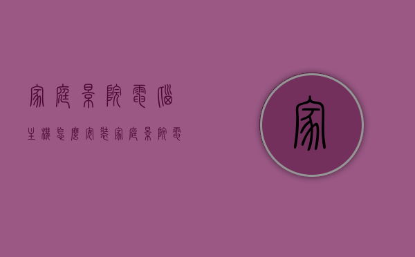 家庭影院电脑主机怎么安装（家庭影院电脑主机配置），家庭影院电脑主机安装指南及配置建议，家庭影院电脑主机安装指南与配置建议，打造专属家庭影院利器，家庭影院电脑主机安装指南与配置建议，打造专属家庭影院利器，家庭影院电脑主机安装指南与配置建议，打造专属家庭影院利器攻略，家庭影院电脑主机安装指南与配置建议，打造专属影院利器攻略，家庭影院电脑主机安装指南与配置建议，打造专属影院利器攻略