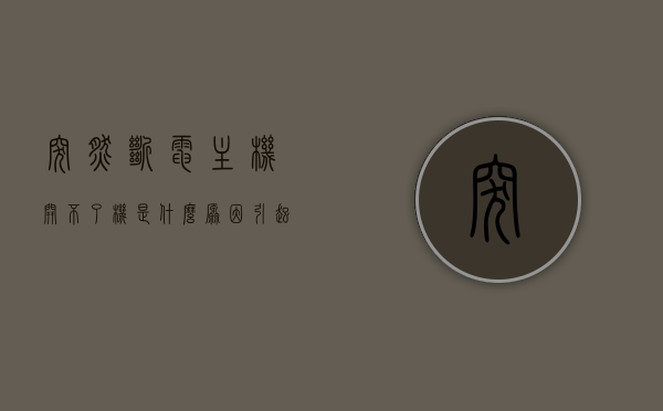 突然断电主机开不了机是什么原因引起的（电脑突然断电主机开机没反应），电脑突然断电导致主机无法启动的原因解析，电脑突然断电导致主机无法启动的原因解析与解决方案，电脑突然断电导致主机无法启动的原因解析及解决方案探究