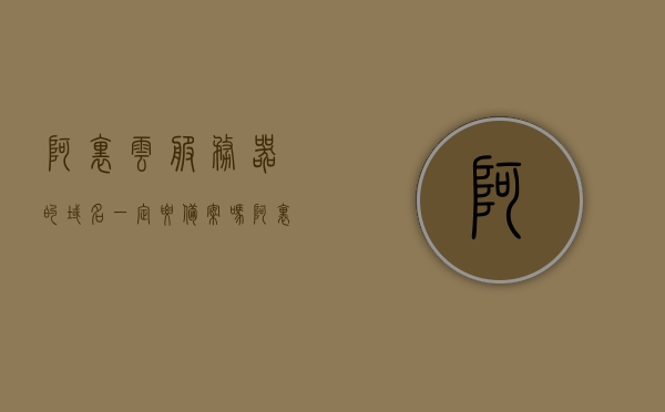 阿里云服务器的域名一定要备案吗（阿里云服务器的域名一定要备案吗），阿里云服务器的域名是否需要备案？，阿里云服务器的域名是否需要备案？，阿里云服务器的域名是否需要备案？解答你的疑惑！