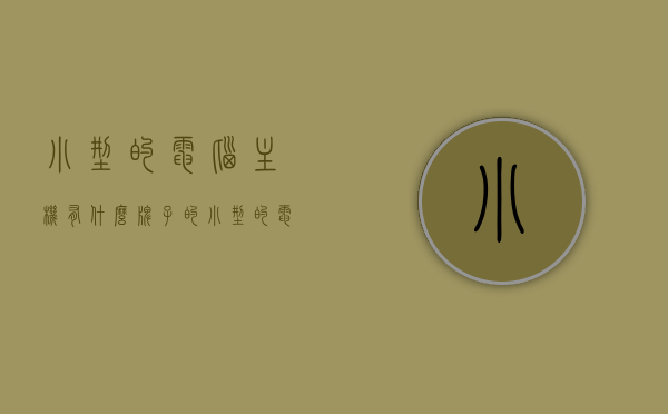 小型的电脑主机有什么牌子的（小型的电脑主机有什么牌子的好用），小型电脑主机品牌推荐，优质品牌与选择指南，小型电脑主机品牌推荐，优质品牌与选择指南，优质小型电脑主机品牌推荐，选购指南与选择建议，优质小型电脑主机品牌推荐及选购指南，品牌推荐与选择建议全攻略