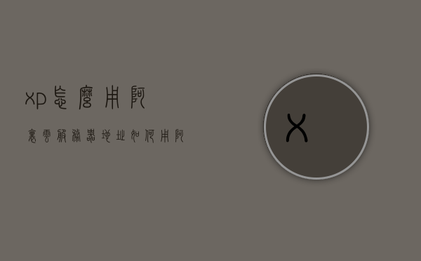 xp怎么用阿里云服务器地址（如何用阿里云服务器），阿里云服务器使用指南，XP系统如何设置阿里云服务器地址，XP系统如何设置阿里云服务器地址指南，使用阿里云服务器的步骤与教程，XP系统如何设置阿里云服务器地址指南，详细步骤与教程，XP系统如何设置阿里云服务器地址详解，使用指南与详细步骤教程