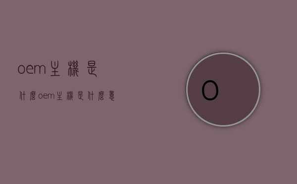 oem主机是什么（oem主机是什么意思），OEM主机的含义介绍，什么是OEM主机？，OEM主机的含义介绍，探究OEM主机究竟是什么？，关于OEM主机的含义介绍与探究，究竟什么是OEM主机？，关于OEM主机的含义介绍与深度探究，OEM主机究竟是何物？，关于OEM主机的含义深度解析与探究，究竟什么是OEM主机？，关于OEM主机的深度解析与含义介绍，探究OEM主机究竟是何物？，关于OEM主机的深度解析与含义介绍，探究其究竟是何物？，关于OEM主机的深度解析与含义介绍，探究其究竟是何物？