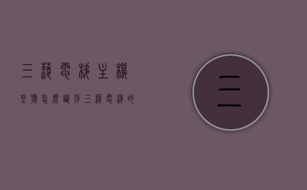 三菱电梯主机型号怎么识别（三菱电梯的型号参数在哪里能看到），三菱电梯主机型号识别指南及型号参数查看位置，三菱电梯主机型号识别指南，型号参数查看与识别方法全攻略，三菱电梯主机型号识别指南，全面解析型号参数查看与识别方法，三菱电梯主机型号识别指南，全面解析型号参数查看与识别方法