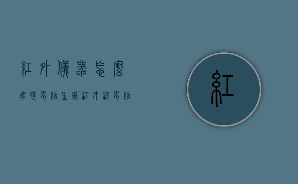 红外仪器怎么连接电脑主机（红外线电脑），红外仪器连接电脑主机（红外线电脑连接指南），红外仪器连接电脑主机（红外线电脑连接指南详解），红外仪器连接电脑主机（详细指南，红外线电脑连接步骤），红外仪器连接电脑主机（红外线电脑连接详细指南）