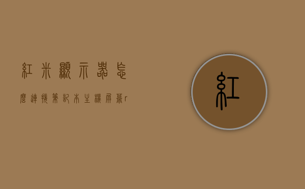 红米显示器怎么连接笔记本主机屏幕（redmig外接显示器），红米显示器连接笔记本主机屏幕教程，RedmiG外接显示器指南，Redmi显示器连接笔记本主机屏幕教程，详细指南与操作指南，红米显示器连接笔记本主机屏幕教程，详细操作指南与外接显示器指南 第1张