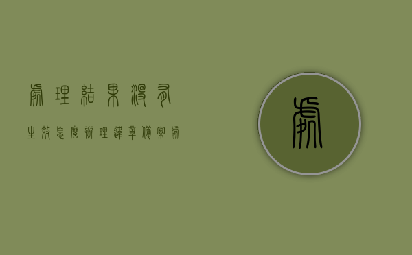 处理结果没有生效怎么办理违章备案（处理完了还显示违法未处理啥意思），处理结果未生效如何处理违章备案问题及显示违法未处理情况解析，处理结果未生效怎么办，违章备案问题及违法未处理显示解析