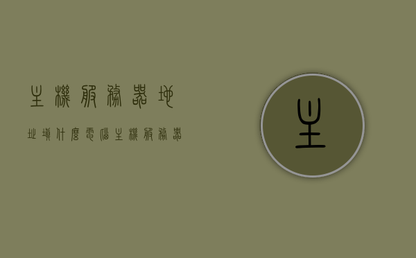 主机服务器地址填什么（电脑主机服务器地址在哪），如何填写电脑主机服务器地址及位置解析 第1张