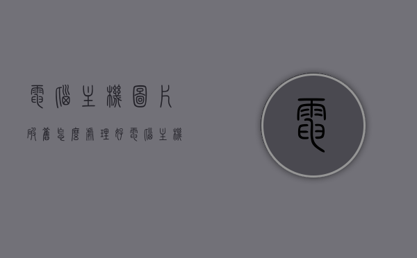 电脑主机图片破旧怎么处理好（电脑主机里面图片），电脑主机图片破旧的处理方法，翻新与再利用策略，电脑主机图片破旧的处理与翻新策略，专业方法与再利用建议，电脑主机图片破旧的处理与翻新指南，专业方法与再利用建议，电脑主机图片破旧的处理与翻新指南，专业方法与再利用建议，电脑主机图片破旧的处理与翻新指南，专业方法与再利用建议，电脑主机图片破旧的处理与翻新指南，专业方法与再利用建议