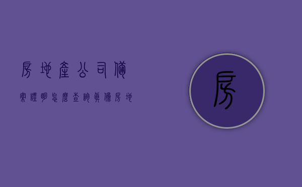 房地产公司备案证明怎么查询真伪（房地产公司备案证明怎么查询真伪呢），房地产公司备案证明真伪查询指南，房地产公司备案证明真伪查询指南，教你如何验证备案证明的真实性，房地产公司备案证明真伪查询指南，验证备案证明真实性的方法与步骤