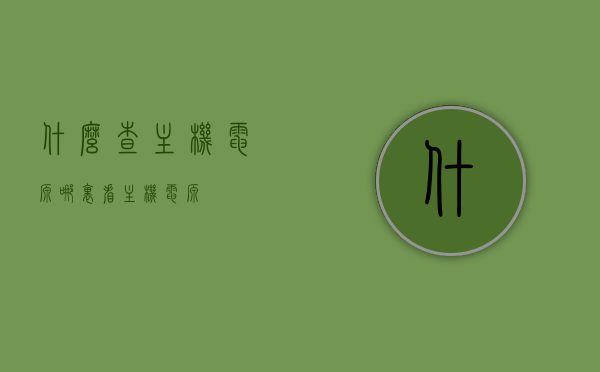 什么查主机电源（哪里看主机电源），如何检查主机电源，位置与查看方法指南，主机电源查看指南，位置、检查方法与教程，主机电源查看全攻略，位置详解、检查方法与教程，主机电源查看全攻略，位置详解、检查方法与教程，主机电源查看全攻略，位置详解及检查方法与教程