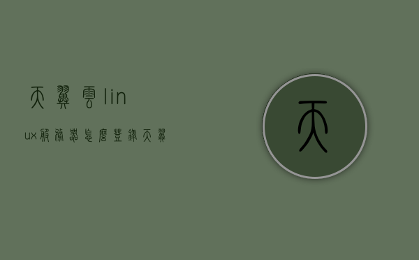 天翼云linux服务器怎么登录（天翼云服务器如何），天翼云Linux服务器登录指南（详细步骤教程），天翼云Linux服务器登录教程，详细步骤指南，天翼云Linux服务器登录教程，详细步骤与操作指南