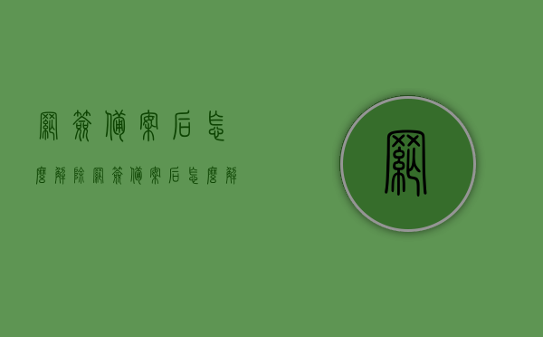 网签备案后怎么解除（网签备案后怎么解除合同），网签备案后的合同解除方法与步骤解析，网签备案后合同解除方法与步骤解析，解除网签合同全攻略，网签备案后合同解除方法与步骤详解，全攻略解析解除网签合同流程与注意事项，网签备案后合同解除方法与步骤详解，全攻略解析流程与注意事项