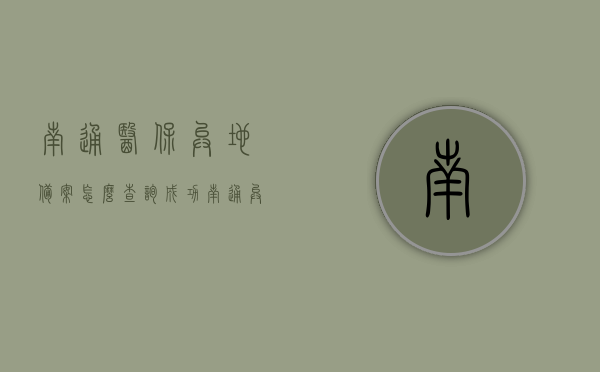 南通医保异地备案怎么查询成功（南通异地医保办理流程），南通医保异地备案查询成功指南及异地医保办理流程，南通医保异地备案查询成功指南，办理流程全解析，南通医保异地备案查询成功指南与办理流程全解析，南通医保异地备案查询成功指南与办理流程全解析，操作指南及流程详解，南通医保异地备案查询成功指南与办理流程详解，操作指南及流程全面解析