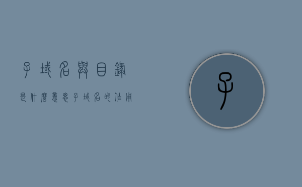 子域名与目录是什么意思（子域名的作用是什么），子域名与目录解析，概念及作用详解，子域名与目录详解，概念、解析与作用探索