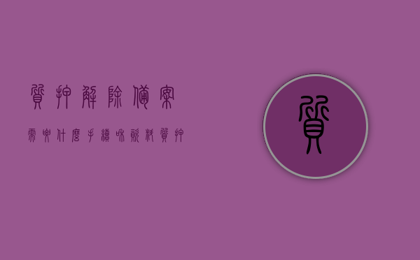 质押解除备案需要什么手续和资料（质押解除备案需要什么手续和资料呢），质押解除备案手续及所需资料详解，质押解除备案手续详解，所需资料与流程概述，质押解除备案手续详解，所需资料与流程概述，质押解除备案手续详解，所需资料及流程概述，质押解除备案手续全程解析，所需资料与流程概述，质押解除备案手续全程详解，所需资料、流程概述与操作指南