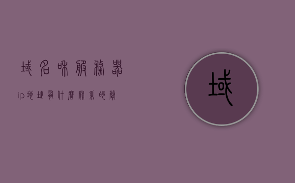 域名和服务器ip地址有什么关系的简单介绍，域名与服务器IP地址的关联简介，域名与服务器IP地址的关系简介，解析域名与服务器IP的关联之道
