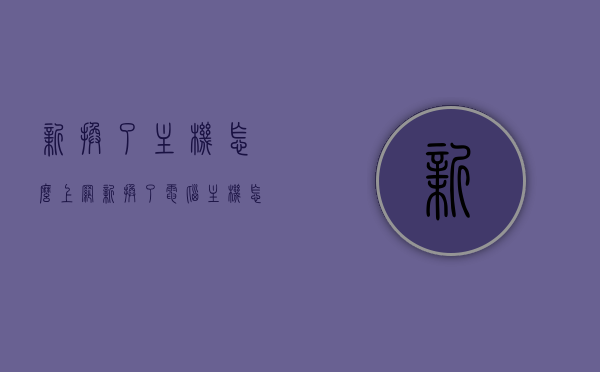 新换了主机怎么上网（新换了电脑主机怎样安装网），新电脑主机安装指南，如何上网与网络连接设置？，新电脑主机安装与网络连接设置指南，轻松上手上网教程