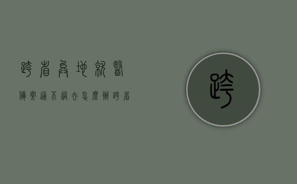 跨省异地就医备案通不过去怎么办（跨省异地就医备案通不过去怎么办呀），跨省异地就医备案失败解决方案，跨省异地就医备案失败解决方案，备案不通过怎么办？，跨省异地就医备案失败解决方案指南，备案不通过该如何应对？，跨省异地就医备案失败解决方案与应对指南，解决备案不通过的实用建议，跨省异地就医备案失败解决方案与应对指南，实用建议解决备案不通过问题