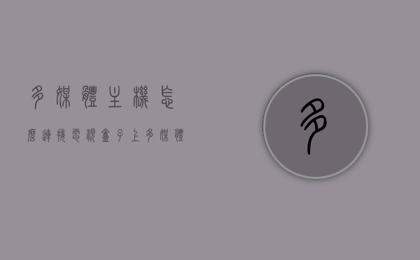 多媒体主机怎么连接电视盒子上（多媒体主机怎么连接电视盒子上的网络），多媒体主机连接电视盒子的方法与网络设置指南 第1张