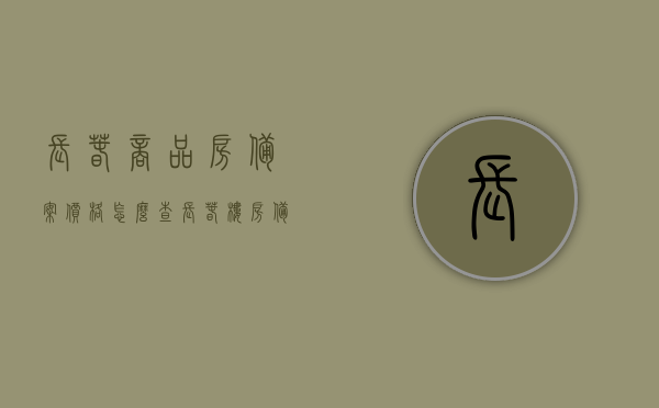 长春商品房备案价格怎么查（长春楼房备案价哪里查），长春商品房备案价格查询指南，如何查询长春楼房备案价？