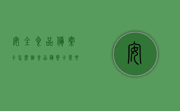 安全食品备案卡怎么办（食品备案卡需要注销吗），安全食品备案卡办理流程及注销问题解析
