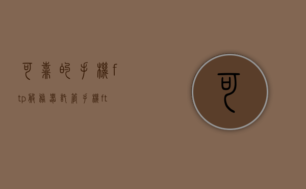 可靠的手机ftp服务器托管（手机ftp管理器），手机FTP服务器可靠托管与管理工具（手机FTP管理器） 第1张