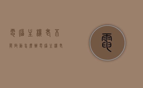 电脑主机老不能启动怎么办（电脑主机老不能启动怎么办视频），电脑主机无法启动的解决方法及视频指南，电脑主机无法启动解决方法与视频指南，启动故障排查与修复攻略，电脑主机启动故障解决方法，视频指南与修复攻略，电脑主机启动故障解决方法，视频指南与修复攻略
