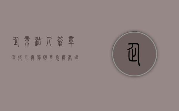 企业法人签章时提示无备案章怎么处理（企业法人签章时提示无备案章怎么处理掉），企业法人签章提示无备案章处理方法指南