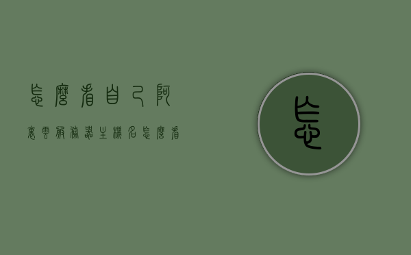 怎么看自己阿里云服务器主机名（怎么看自己服务器的iP），如何查看阿里云服务器主机名及服务器IP地址