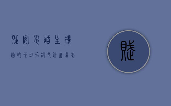 赋安电话主机修改地址名称是什么意思（赋安电话主机修改地址名称是什么意思啊），赋安电话主机地址名称修改详解