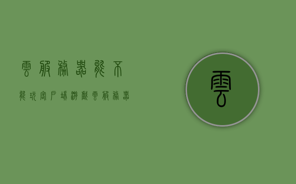 云服务器能不能玩客户端游戏（云服务器能不能玩客户端游戏呢），云服务器能否支持客户端游戏的运行？，云服务器能否支持客户端游戏的运行探讨