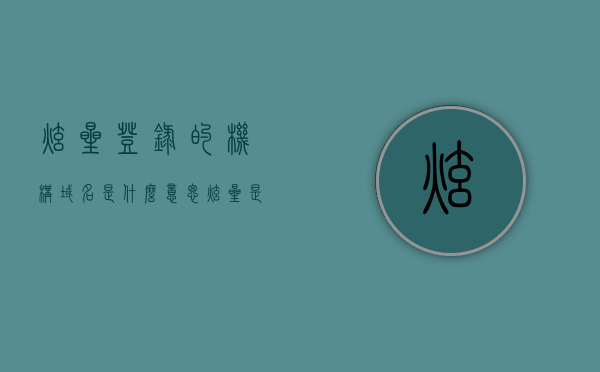 炫星登录的机构域名是什么意思（炫星是什么软件），炫星软件中的机构域名解析，什么是炫星登录及其背后的软件含义？，揭秘炫星软件，机构域名解析与登录背后的含义，注，这个标题尽量涵盖了您所提到的关键词，同时保持了吸引力和简洁性。，揭秘炫星软件，机构域名解析与登录含义解析